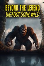 Watch Beyond the Legend: Bigfoot Gone Wild Online Vodly