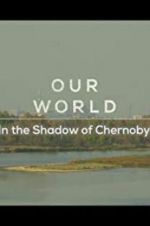 Watch Our World: In the Shadow of Chernobyl Vodly